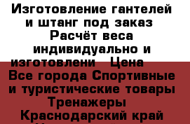 Изготовление гантелей и штанг под заказ. Расчёт веса индивидуально и изготовлени › Цена ­ 1 - Все города Спортивные и туристические товары » Тренажеры   . Краснодарский край,Новороссийск г.